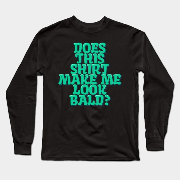 Does This Shirt Make Me Look Bald? Long Sleeve T-Shirt by ardp13